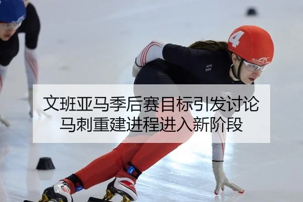 文班亚马季后赛目标引发讨论 马刺重建进程进入新阶段